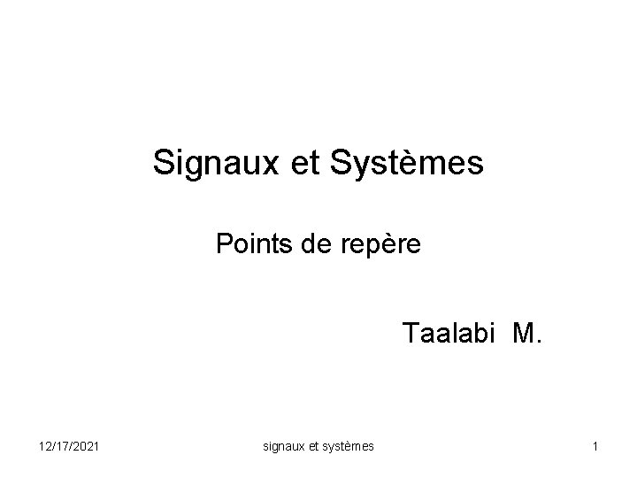 Signaux et Systèmes Points de repère Taalabi M. 12/17/2021 signaux et systèmes 1 