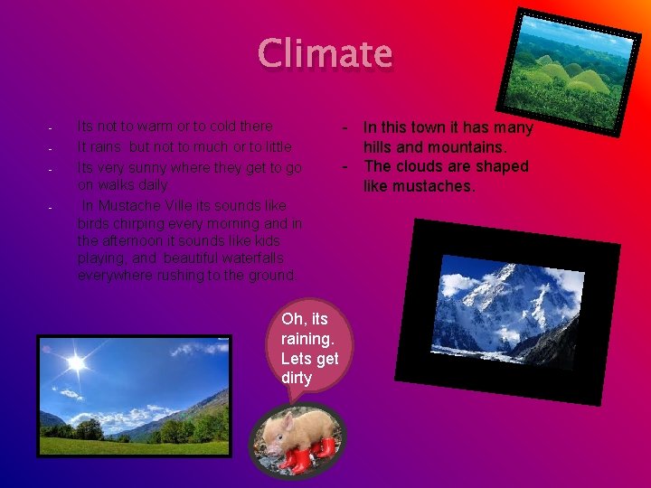 Climate - - Its not to warm or to cold there It rains but