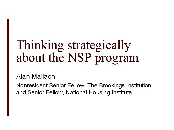 Thinking strategically about the NSP program Alan Mallach Nonresident Senior Fellow, The Brookings Institution