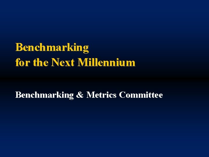 Benchmarking for the Next Millennium Benchmarking & Metrics Committee 