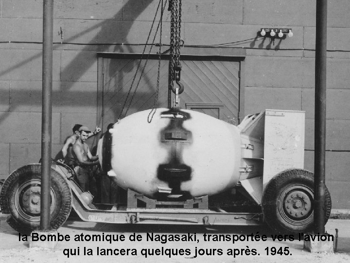 la Bombe atomique de Nagasaki, transportée vers l'avion qui la lancera quelques jours après.