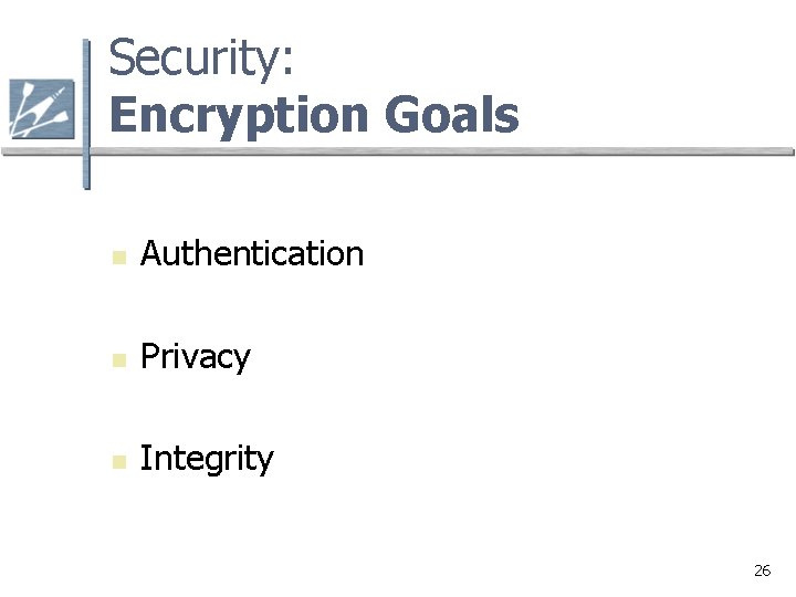 Security: Encryption Goals n Authentication n Privacy n Integrity 26 