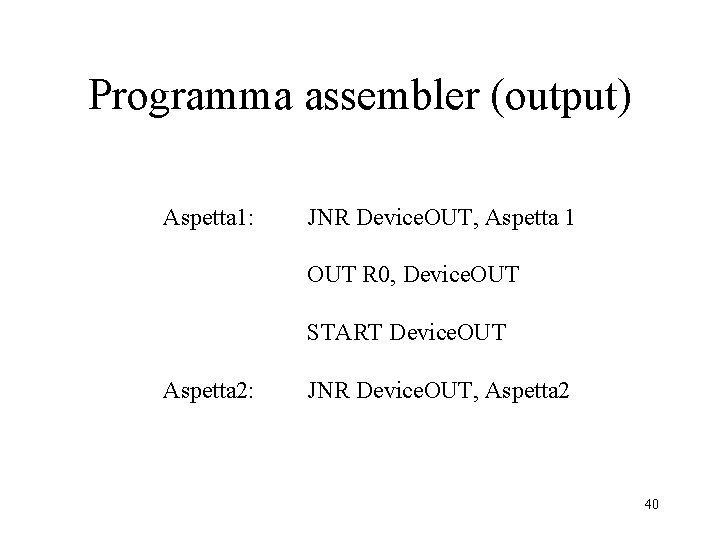 Programma assembler (output) Aspetta 1: JNR Device. OUT, Aspetta 1 OUT R 0, Device.