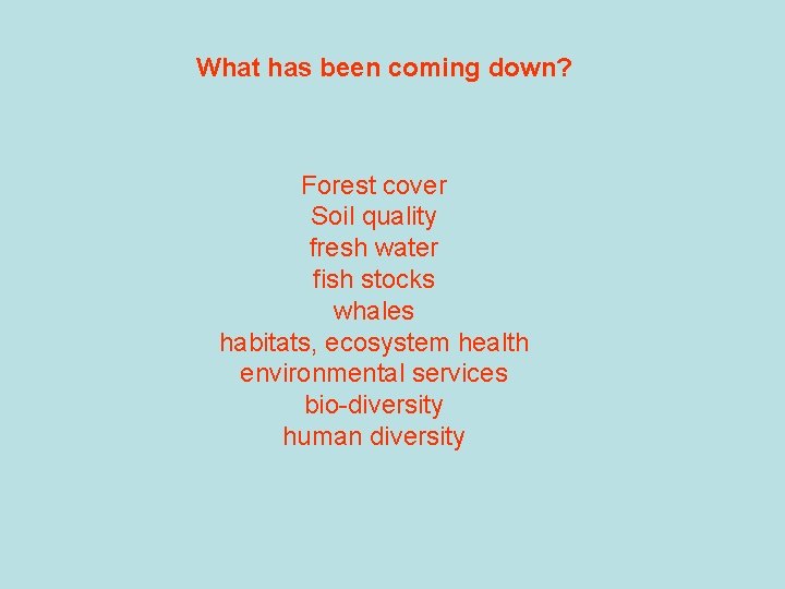 What has been coming down? Forest cover Soil quality fresh water fish stocks whales