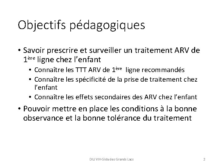 Objectifs pédagogiques • Savoir prescrire et surveiller un traitement ARV de 1ère ligne chez