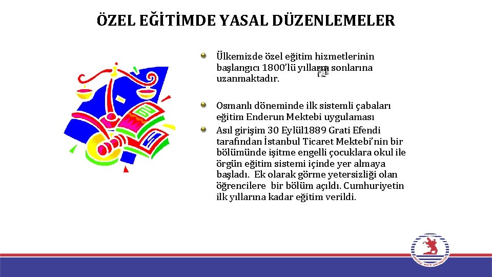 ÖZEL EĞİTİMDE YASAL DÜZENLEMELER Ülkemizde özel eğitim hizmetlerinin başlangıcı 1800’lü yılların sonlarına uzanmaktadır. Osmanlı