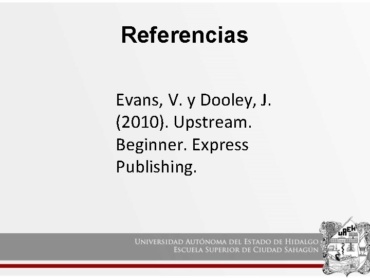 Referencias Evans, V. y Dooley, J. (2010). Upstream. Beginner. Express Publishing. 