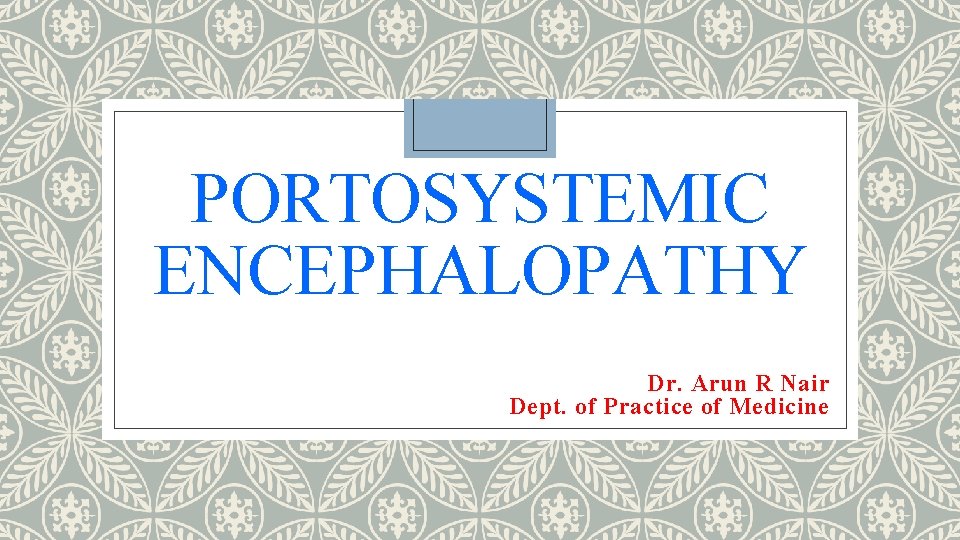 PORTOSYSTEMIC ENCEPHALOPATHY Dr. Arun R Nair Dept. of Practice of Medicine PORTOSYSTEMIC ENCEPHALOPATHY Dr. Arun R Nair Dept. of Practice of Medicine