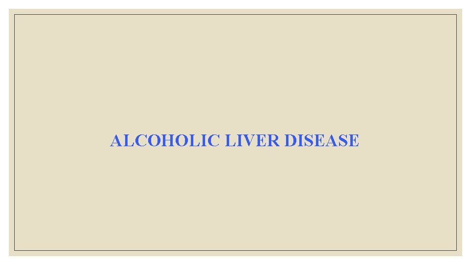 ALCOHOLIC LIVER DISEASE ALCOHOLIC LIVER DISEASE