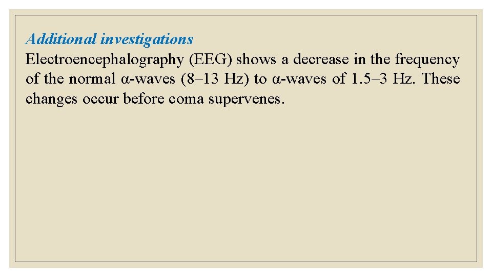 Additional investigations Electroencephalography (EEG) shows a decrease in the frequency of the normal α-waves Additional investigations Electroencephalography (EEG) shows a decrease in the frequency of the normal α-waves