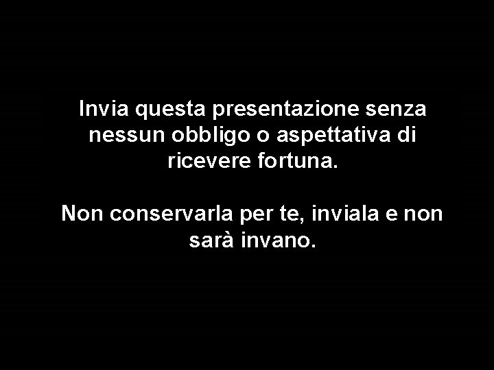 Invia questa presentazione senza nessun obbligo o aspettativa di ricevere fortuna. Non conservarla per