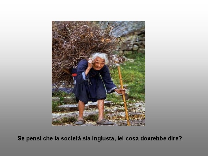 Se pensi che la società sia ingiusta, lei cosa dovrebbe dire? 