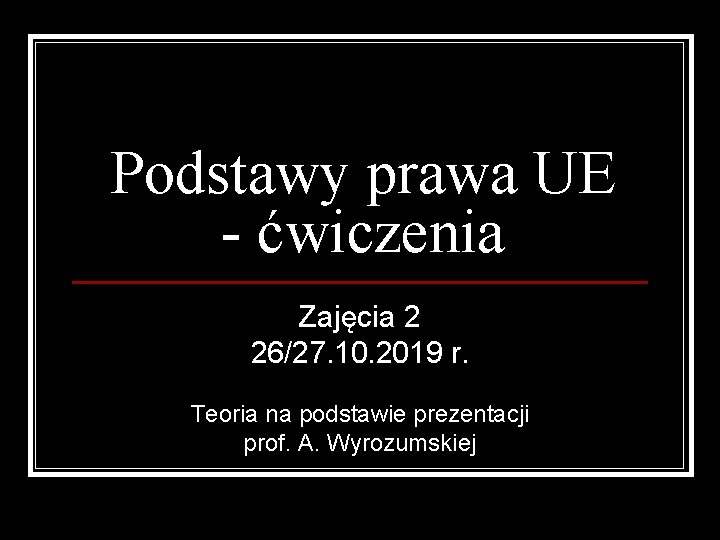 Podstawy prawa UE - ćwiczenia Zajęcia 2 26/27. 10. 2019 r. Teoria na podstawie