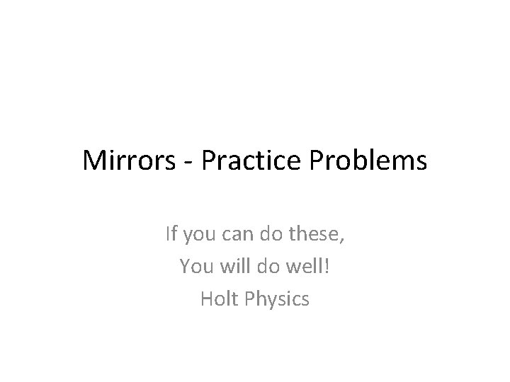 Mirrors - Practice Problems If you can do these, You will do well! Holt