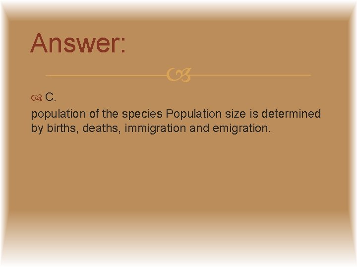 Answer: C. population of the species Population size is determined by births, deaths, immigration