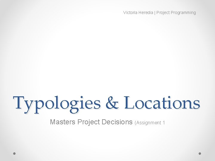 Victoria Heredia | Project Programming Typologies & Locations Masters Project Decisions (Assignment 1 