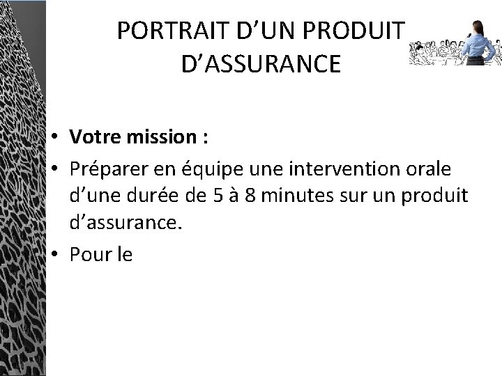 PORTRAIT D’UN PRODUIT D’ASSURANCE • Votre mission : • Préparer en équipe une intervention