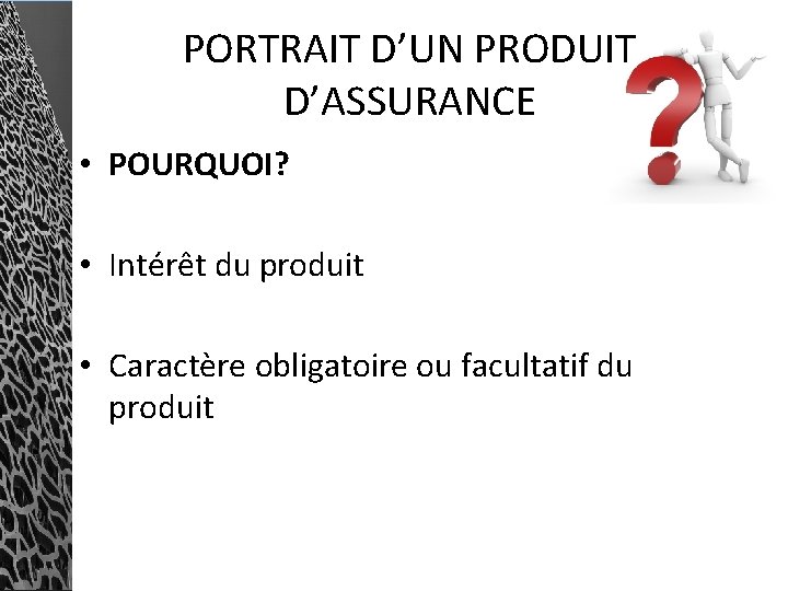 PORTRAIT D’UN PRODUIT D’ASSURANCE • POURQUOI? • Intérêt du produit • Caractère obligatoire ou