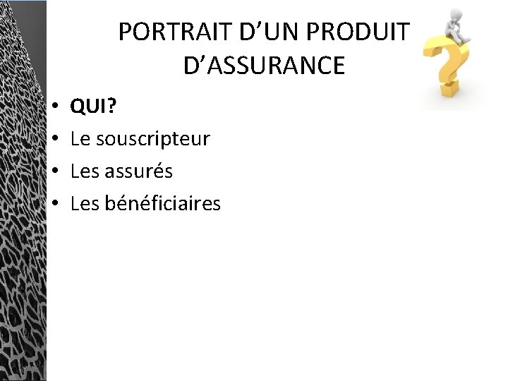 PORTRAIT D’UN PRODUIT D’ASSURANCE • • QUI? Le souscripteur Les assurés Les bénéficiaires 