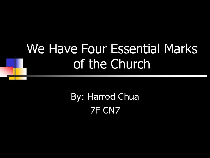 We Have Four Essential Marks of the Church By: Harrod Chua 7 F CN