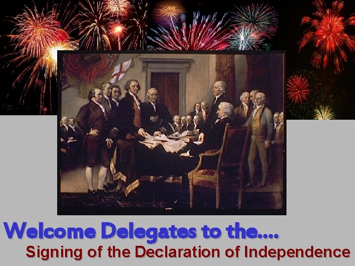 Welcome Delegates to the…. Signing of the Declaration of Independence 