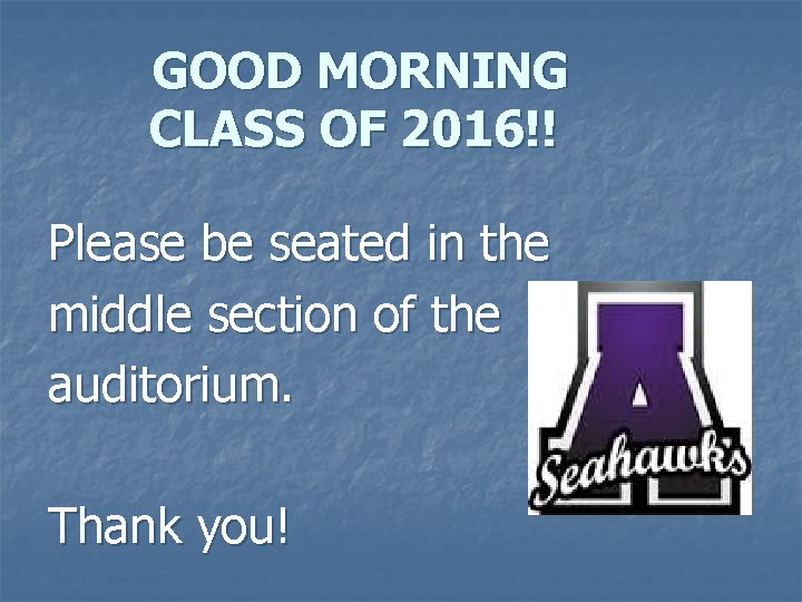 GOOD MORNING CLASS OF 2016!! Please be seated in the middle section of the