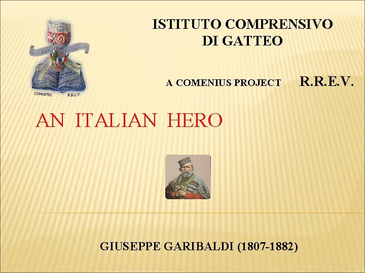 ISTITUTO COMPRENSIVO DI GATTEO A COMENIUS PROJECT AN ITALIAN HERO GIUSEPPE GARIBALDI (1807 -1882)