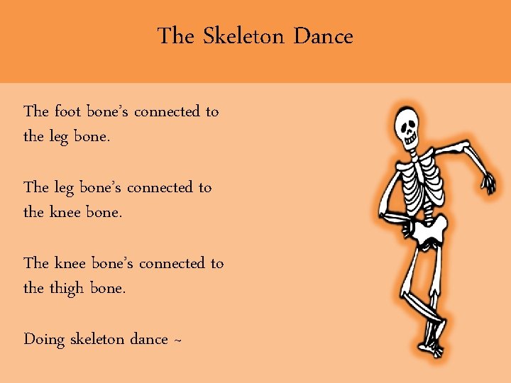 The Skeleton Dance The foot bone’s connected to the leg bone. The leg bone’s