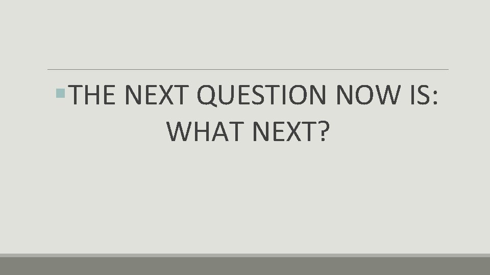 §THE NEXT QUESTION NOW IS: WHAT NEXT? 
