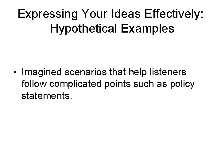 Expressing Your Ideas Effectively: Hypothetical Examples • Imagined scenarios that help listeners follow complicated