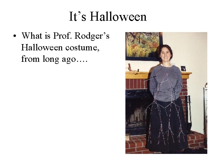 It’s Halloween • What is Prof. Rodger’s Halloween costume, from long ago…. 