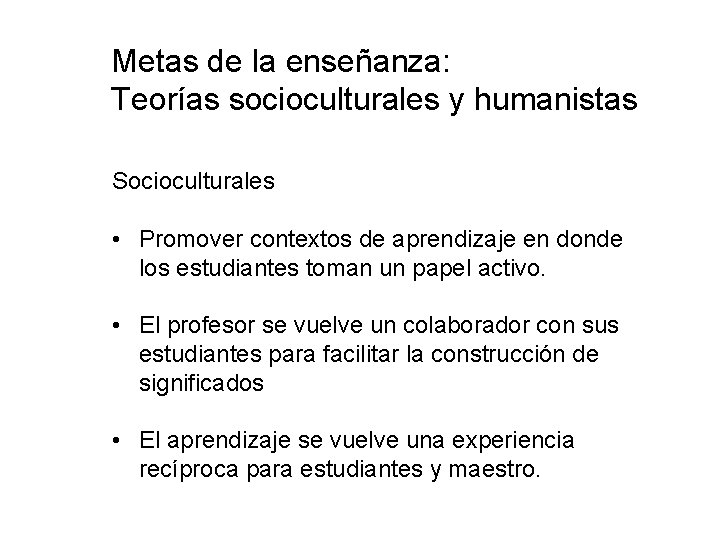 Metas de la enseñanza: Teorías socioculturales y humanistas Socioculturales • Promover contextos de aprendizaje