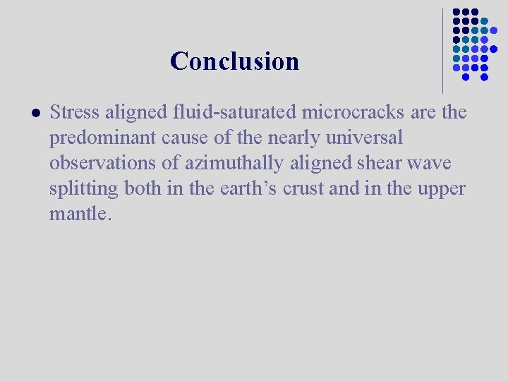 Conclusion l Stress aligned fluid-saturated microcracks are the predominant cause of the nearly universal