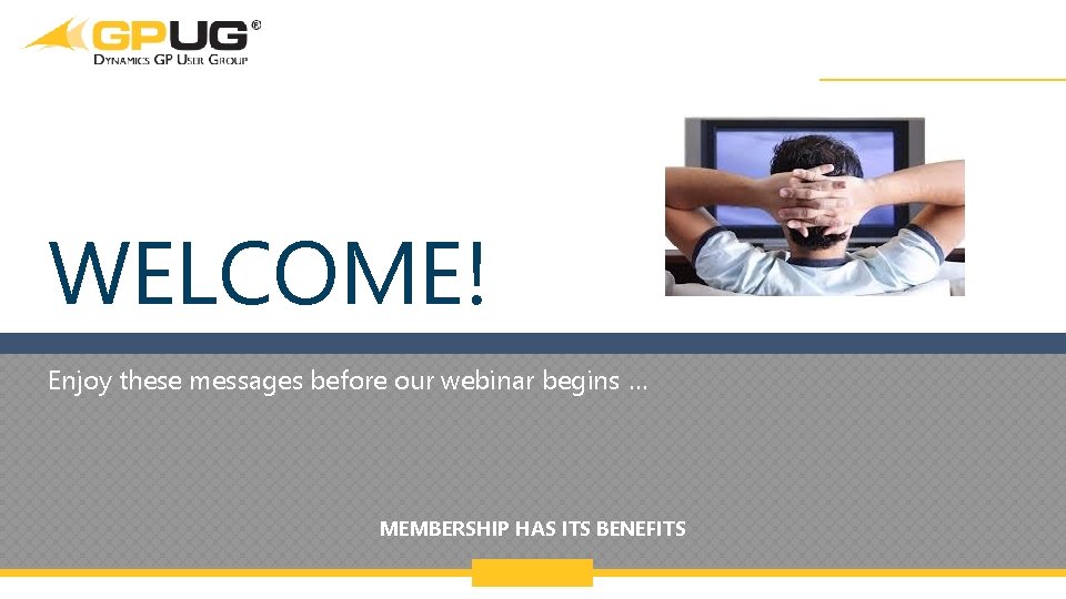 WELCOME! Enjoy these messages before our webinar begins … MEMBERSHIP HAS ITS BENEFITS @GPUG