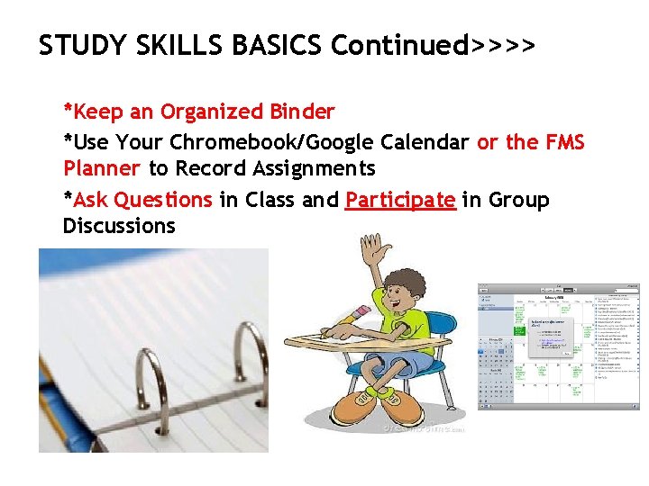 STUDY SKILLS BASICS Continued>>>> *Keep an Organized Binder *Use Your Chromebook/Google Calendar or the