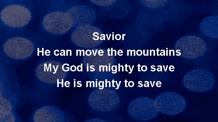 Savior He can move the mountains My God is mighty to save He is