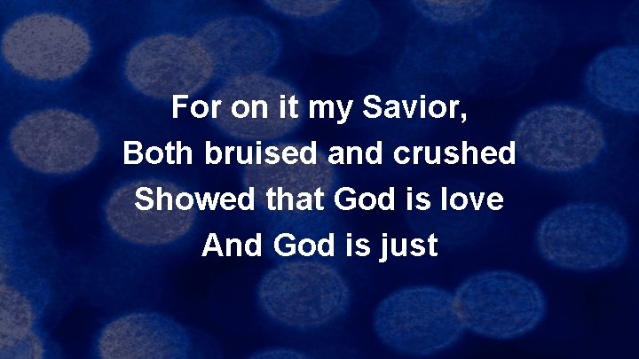 For on it my Savior, Both bruised and crushed Showed that God is love