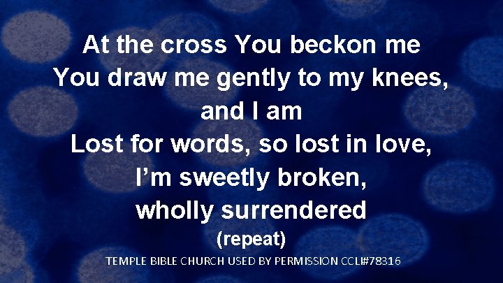 At the cross You beckon me You draw me gently to my knees, and