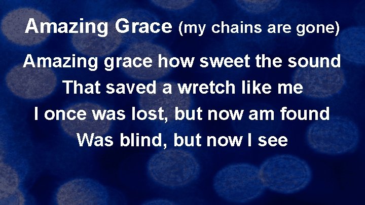 Amazing Grace (my chains are gone) Amazing grace how sweet the sound That saved