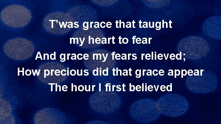 T’was grace that taught my heart to fear And grace my fears relieved; How