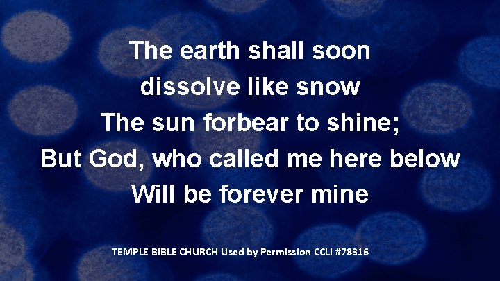 The earth shall soon dissolve like snow The sun forbear to shine; But God,