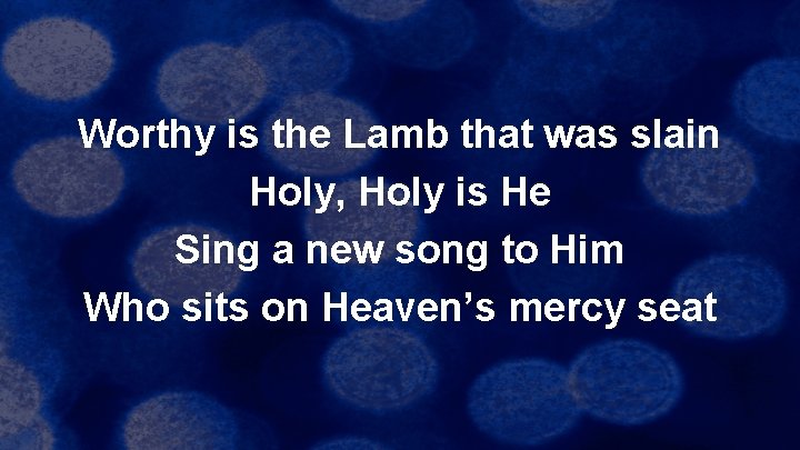 Worthy is the Lamb that was slain Holy, Holy is He Sing a new