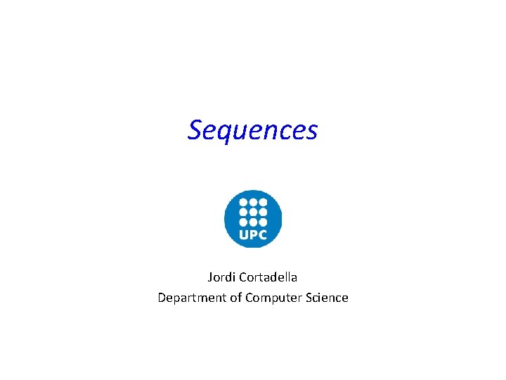 Sequences Jordi Cortadella Department of Computer Science Sequences Jordi Cortadella Department of Computer Science