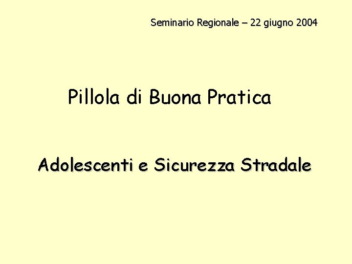 Seminario Regionale – 22 giugno 2004 Pillola di Buona Pratica Adolescenti e Sicurezza Stradale
