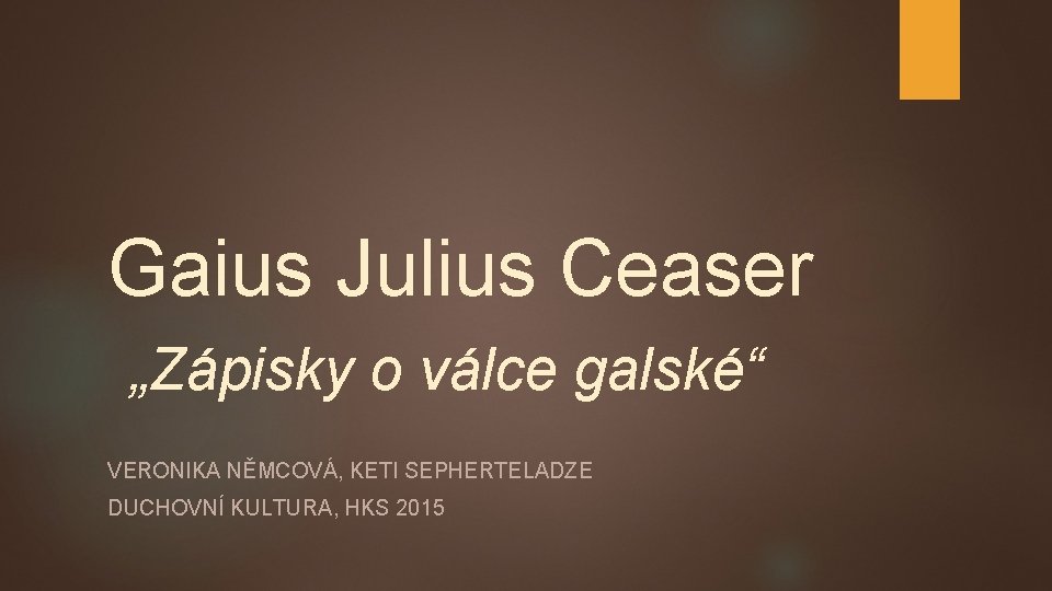 Gaius Julius Ceaser „Zápisky o válce galské“ VERONIKA NĚMCOVÁ, KETI SEPHERTELADZE DUCHOVNÍ KULTURA, HKS