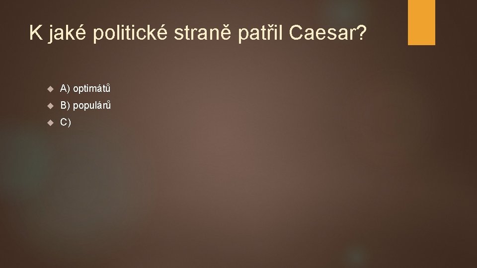 K jaké politické straně patřil Caesar? A) optimátů B) populárů C) 