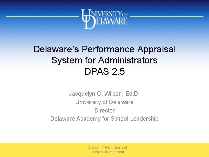 Delaware’s Performance Appraisal System for Administrators DPAS 2. 5 Jacquelyn O. Wilson, Ed. D.
