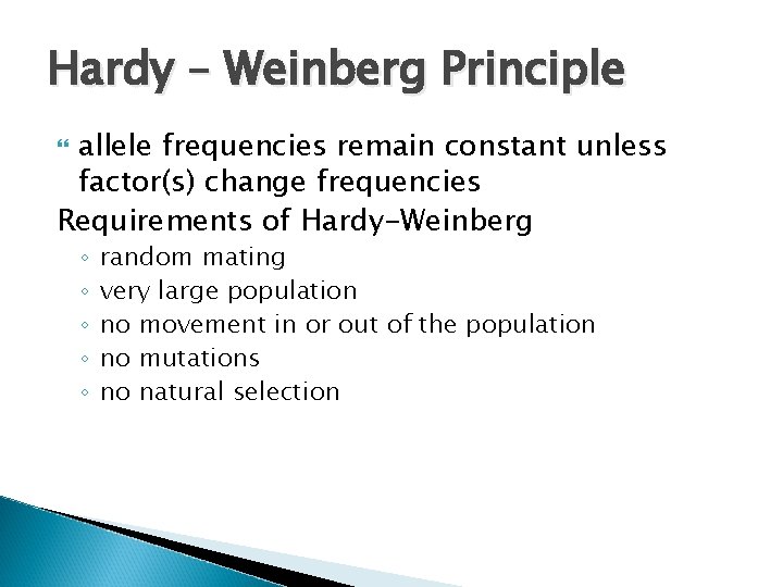Hardy – Weinberg Principle allele frequencies remain constant unless factor(s) change frequencies Requirements of