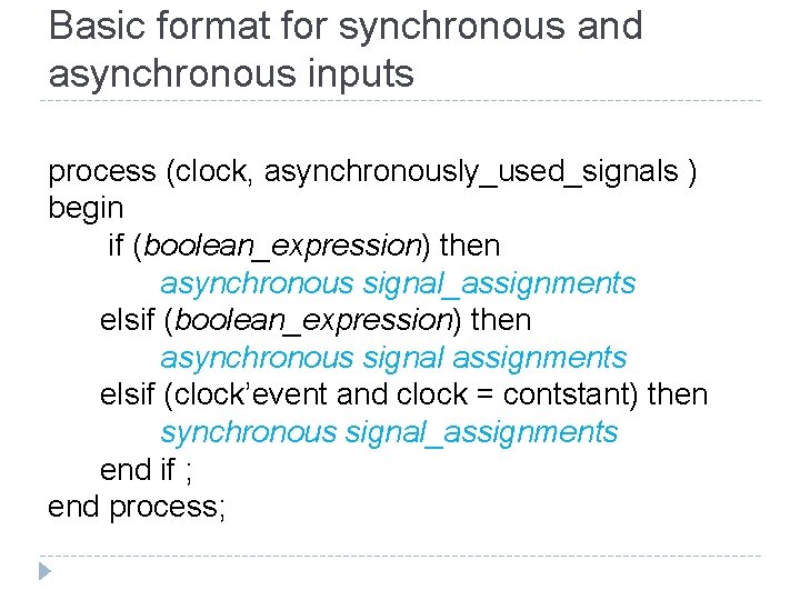 Basic format for synchronous and asynchronous inputs process (clock, asynchronously_used_signals ) begin if (boolean_expression)