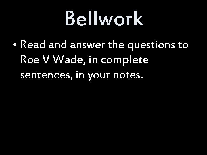 Bellwork • Read answer the questions to Roe V Wade, in complete sentences, in